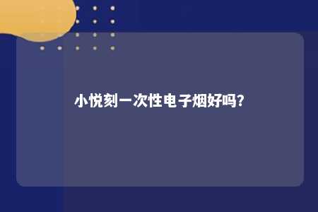 小悦刻一次性电子烟好吗？ 