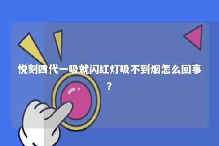 悦刻四代一吸就闪红灯吸不到烟怎么回事
？ 